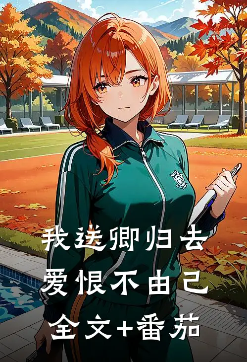 我送卿归去，爱恨不由己全文+番茄