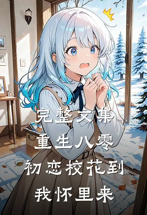 完整文集重生八零：初恋校花到我怀里来