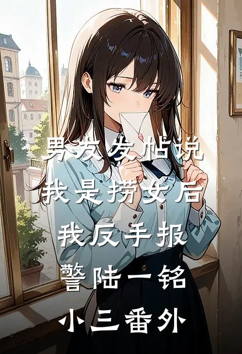 男友发帖说我是捞女后我反手报警陆一铭小三番外