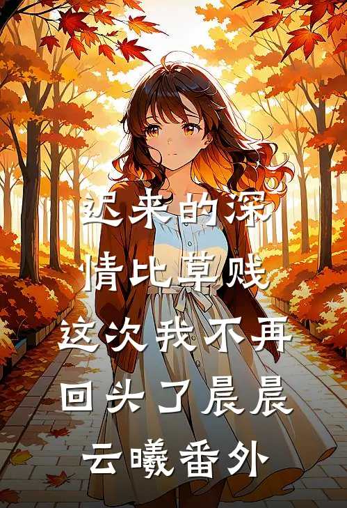 迟来的深情比草贱，这次我不再回头了晨晨云曦 番外