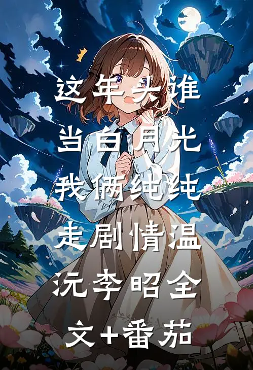 这年头谁当白月光，我俩纯纯走剧情温沅李昭全文+番茄