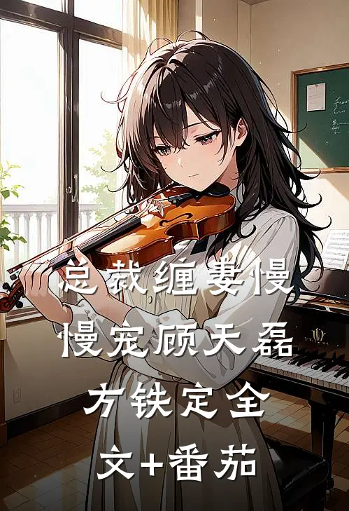 总裁缠妻慢慢宠顾天磊方铁定全文+番茄