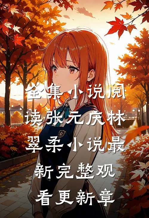 全集小说阅读张元庆林翠柔小说最新完整观看更新章