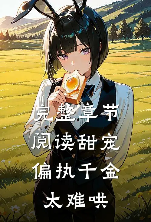 完整章节阅读甜宠：偏执千金太难哄