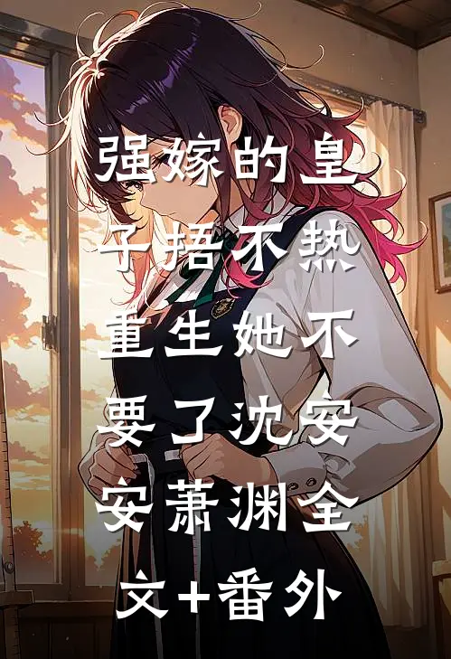 强嫁的皇子捂不热，重生她不要了沈安安萧渊全文+番外