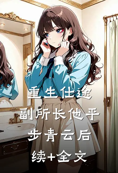 重生仕途，副所长他平步青云后续+全文