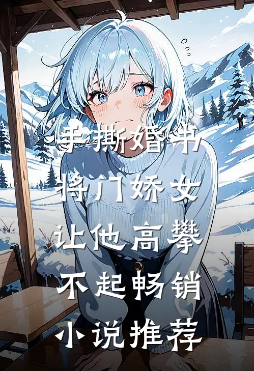 手撕婚书，将门娇女让他高攀不起畅销小说推荐
