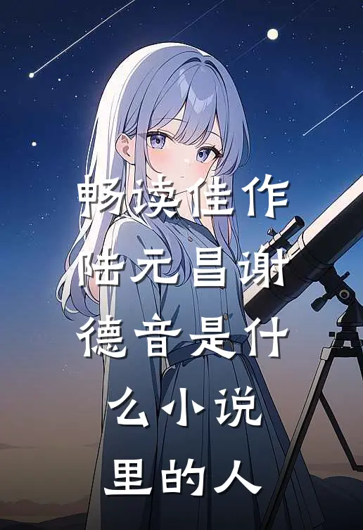 畅读佳作陆元昌谢德音是什么小说里的人