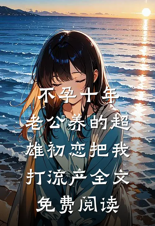 不孕十年，老公养的超雄初恋把我打流产全文免费阅读