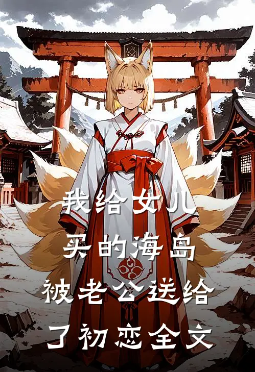 我给女儿买的海岛，被老公送给了初恋全文
