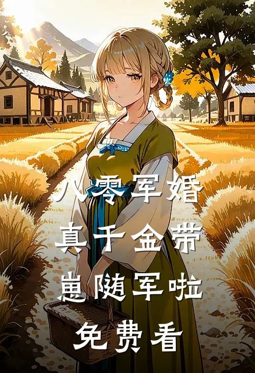 八零军婚，真千金带崽随军啦免费看