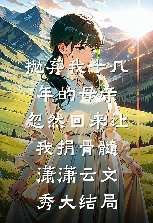 抛弃我十几年的母亲，忽然回来让我捐骨髓潇潇云文秀大结局