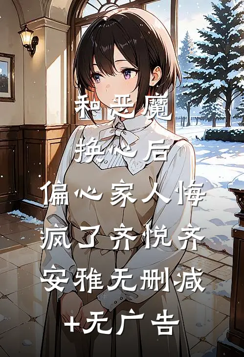 和恶魔换心后，偏心家人悔疯了齐悦齐安雅无删减+无广告