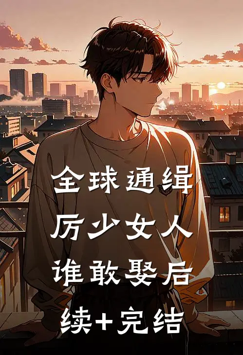 全球通缉，厉少女人谁敢娶后续+完结