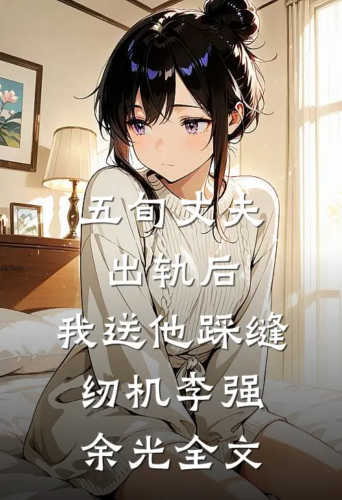 五旬丈夫出轨后，我送他踩缝纫机李强余光全文