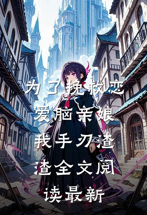 为了挽救恋爱脑亲娘，我手刃渣渣全文阅读最新