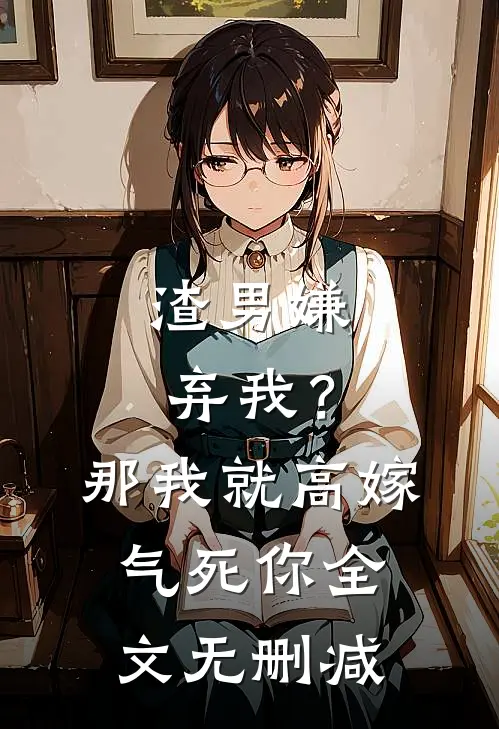 渣男嫌弃我？那我就高嫁气死你全文无删减
