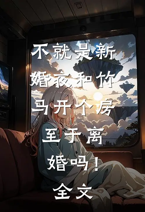 不就是新婚夜和竹马开个房，至于离婚吗！全文