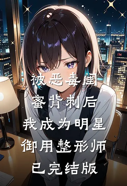 被恶毒闺蜜背刺后，我成为明星御用整形师已完结版