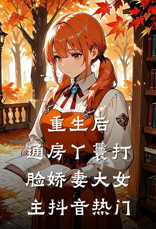 重生后，通房丫鬟打脸娇妻大女主抖音热门