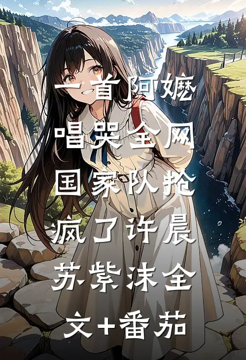 一首阿嬷唱哭全网，国家队抢疯了许晨苏紫沫全文+番茄
