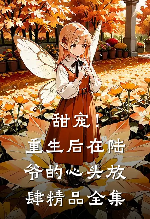 甜宠！重生后，在陆爷的心头放肆精品全集