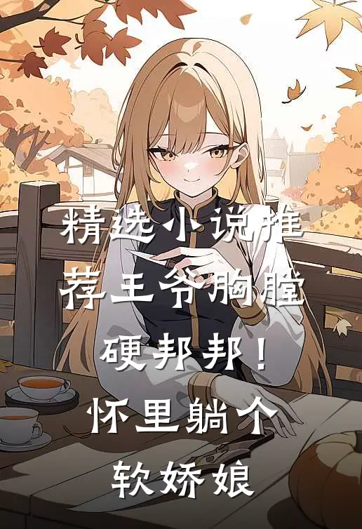 精选小说推荐王爷胸膛硬邦邦！怀里躺个软娇娘