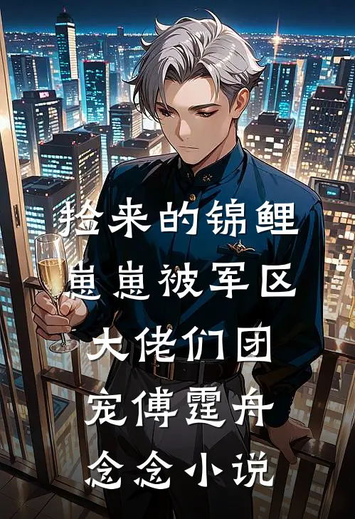 捡来的锦鲤崽崽被军区大佬们团宠傅霆舟念念小说