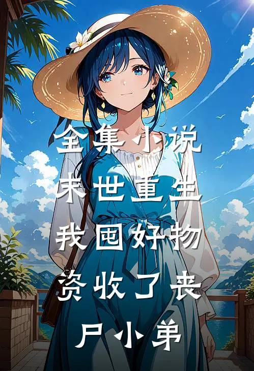 全集小说末世重生：我囤好物资收了丧尸小弟