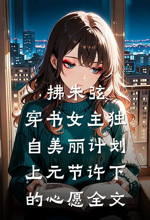 拂朱弦：穿书女主独自美丽计划-上元节许下的心愿全文