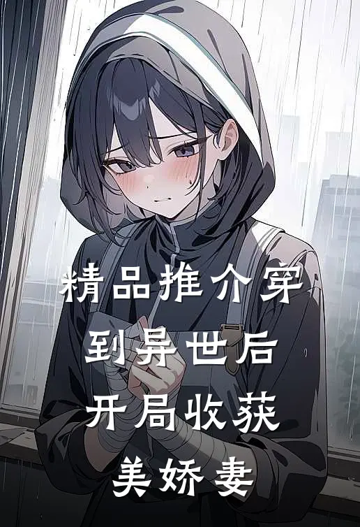 精品推介穿到异世后，开局收获美娇妻