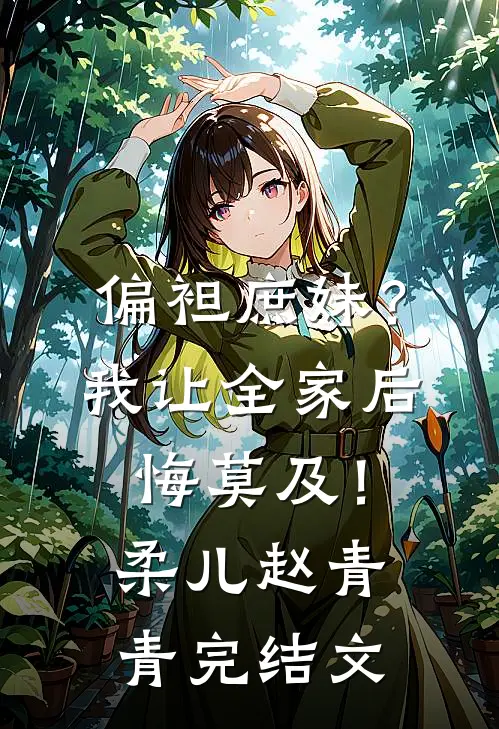 偏袒庶妹？我让全家后悔莫及！柔儿赵青青完结文