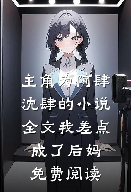 主角为阿肆沈肆的小说全文我差点成了后妈免费阅读