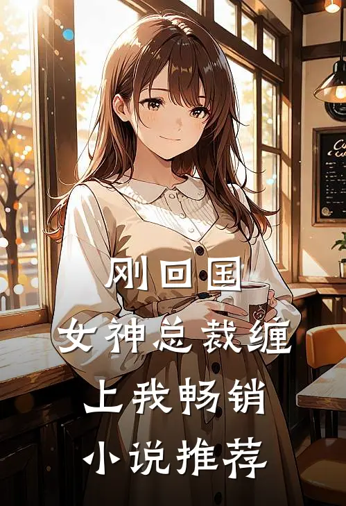 刚回国,女神总裁缠上我畅销推荐免费阅读