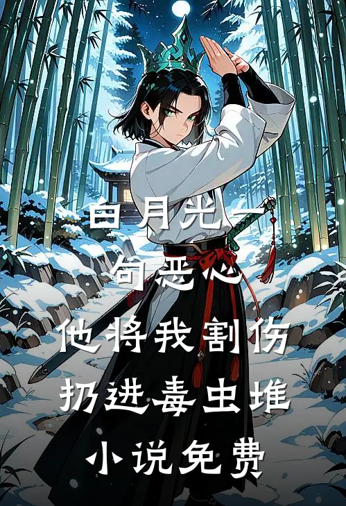 白月光一句恶心，他将我割伤扔进毒虫堆小说免费