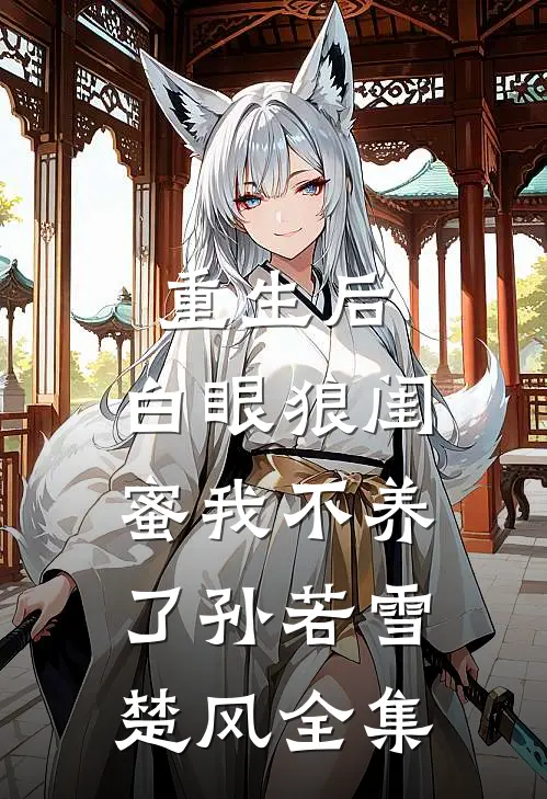 重生后，白眼狼闺蜜我不养了孙若雪楚风 全集