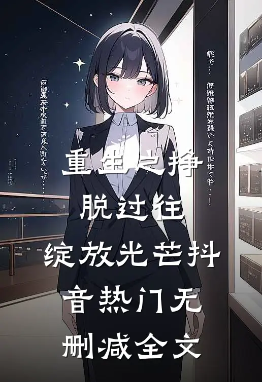 重生之挣脱过往，绽放光芒抖音热门无删减全文