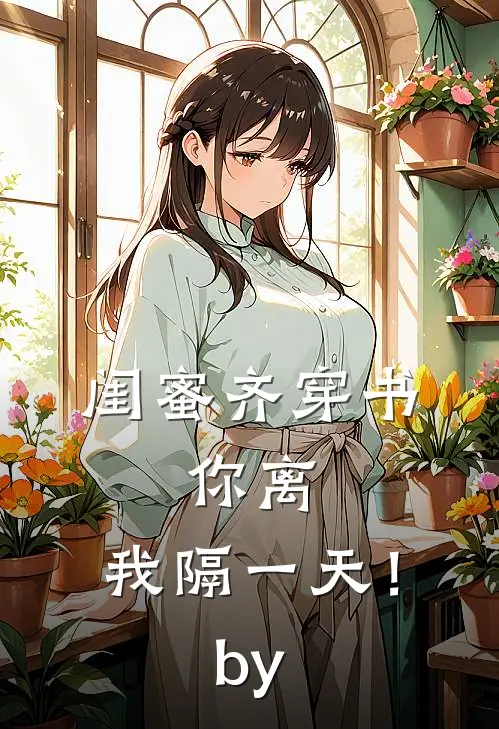 闺蜜齐穿书，你离，我隔一天！by