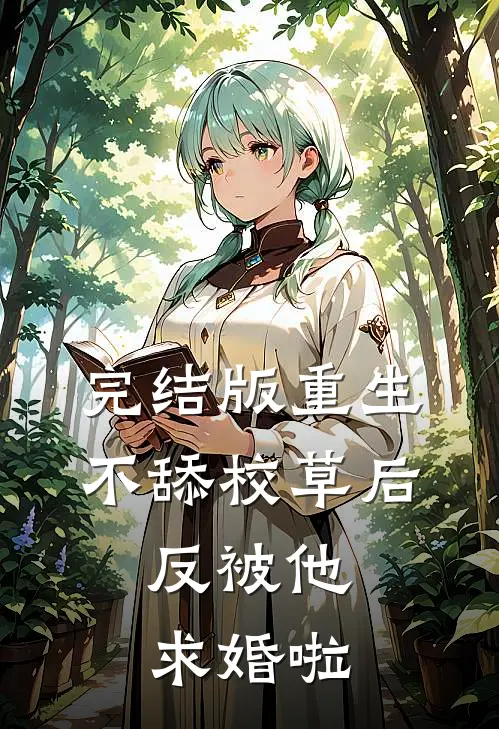 完结版重生不舔校草后，反被他求婚啦