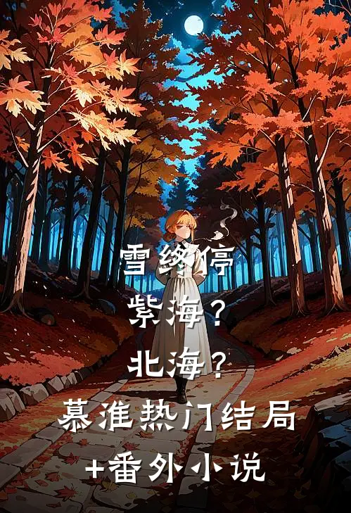 雪终停-紫海？北海？慕淮热门结局+番外小说