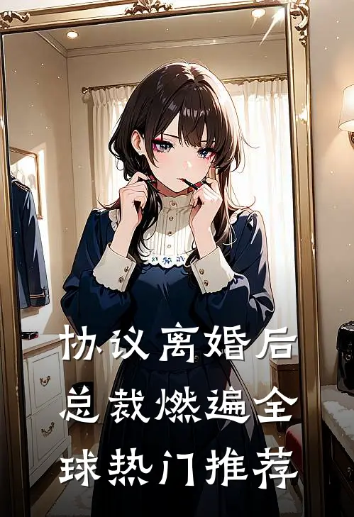 协议离婚后，总裁燃遍全球热门推荐