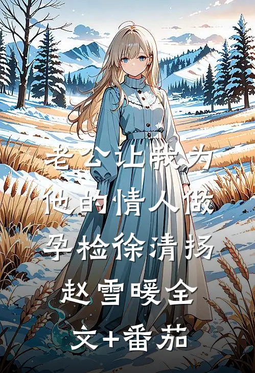 老公让我为他的情人做孕检徐清扬赵雪暖全文+番茄