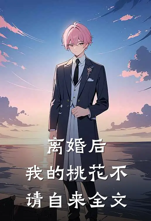 离婚后，我的桃花不请自来全文