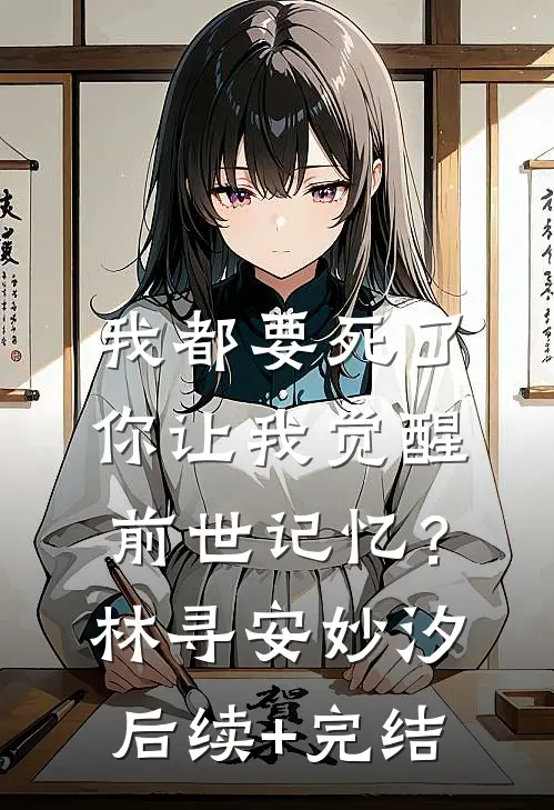 我都要死了，你让我觉醒前世记忆？林寻安妙汐后续+完结