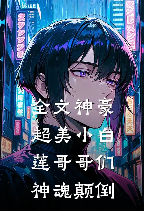 全文神豪：超美小白莲哥哥们神魂颠倒