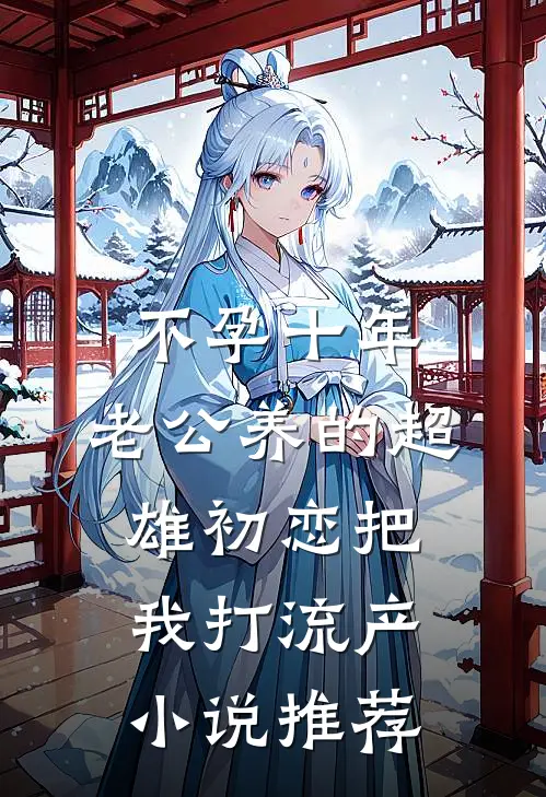 不孕十年，老公养的超雄初恋把我打流产小说推荐