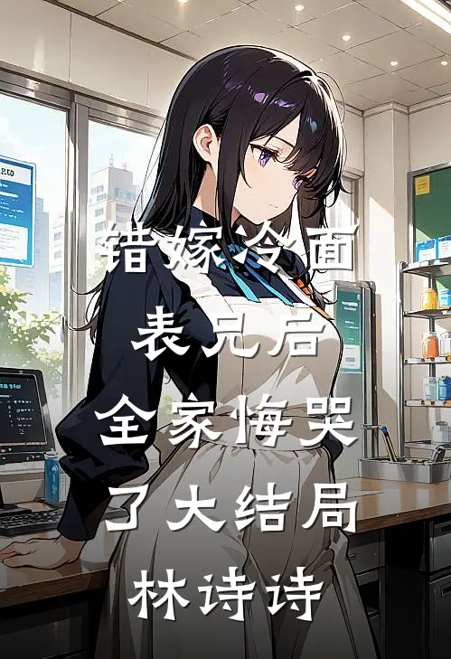 错嫁冷面表兄后，全家悔哭了大结局林诗诗