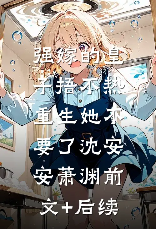 强嫁的皇子捂不热，重生她不要了沈安安萧渊前文+后续
