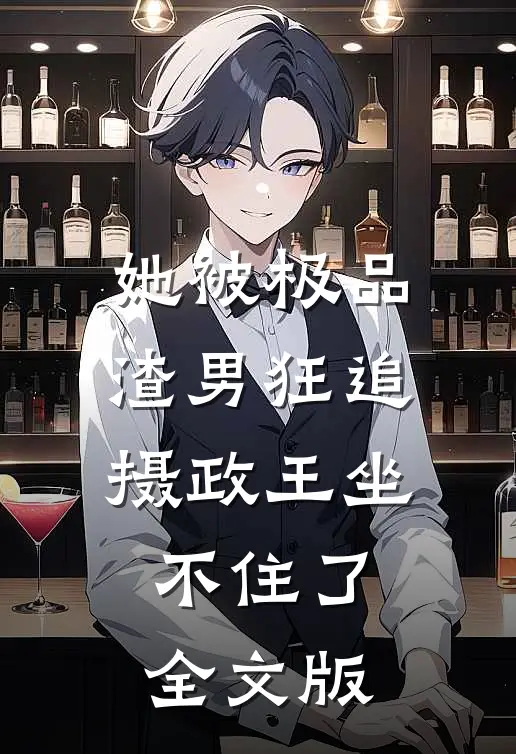 她被极品渣男狂追，摄政王坐不住了全文版