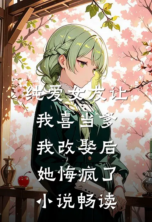 纯爱女友让我喜当爹，我改娶后她悔疯了小说畅读